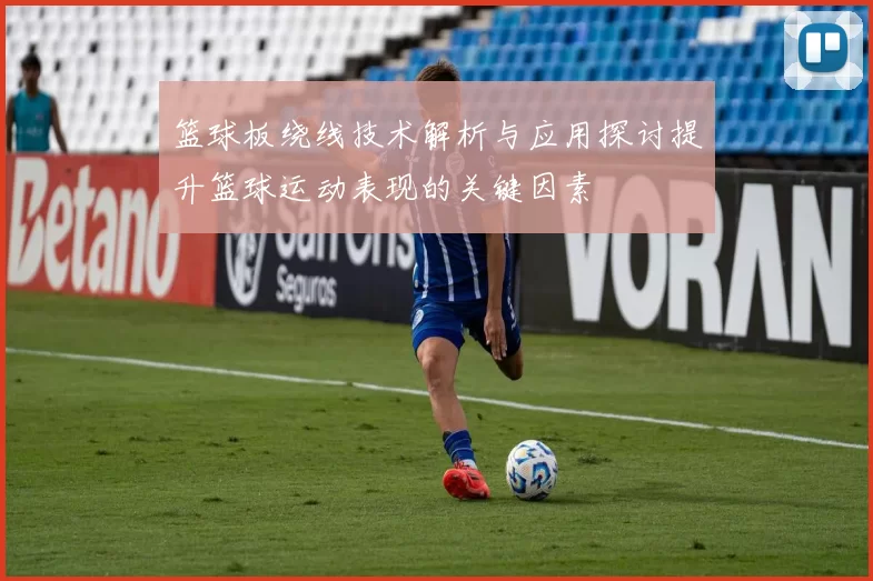 篮球板绕线技术解析与应用探讨提升篮球运动表现的关键因素