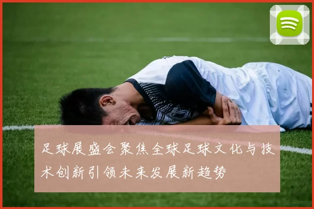 足球展盛会聚焦全球足球文化与技术创新引领未来发展新趋势
