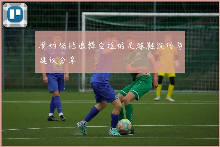 滑的场地选择合适的足球鞋技巧与建议分享
