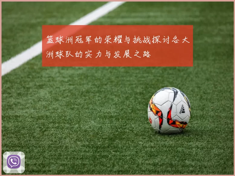 篮球洲冠军的荣耀与挑战探讨各大洲球队的实力与发展之路